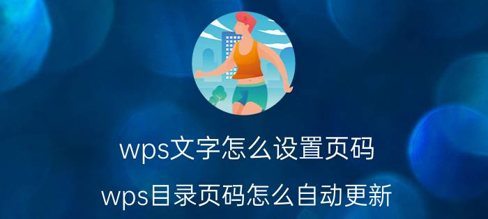 wps文字怎么设置页码 wps目录页码怎么自动更新？